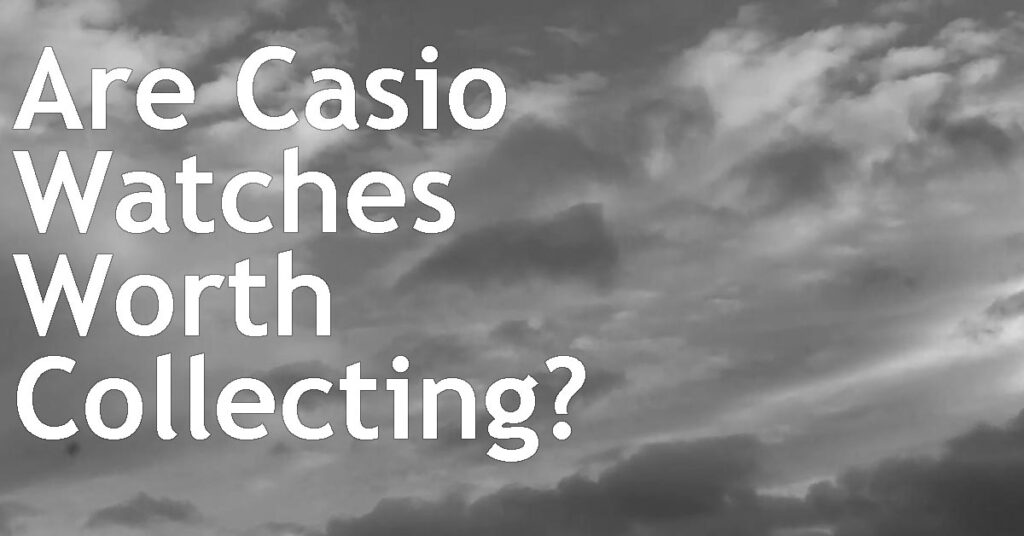 Are Casio Watches Worth Collecting?